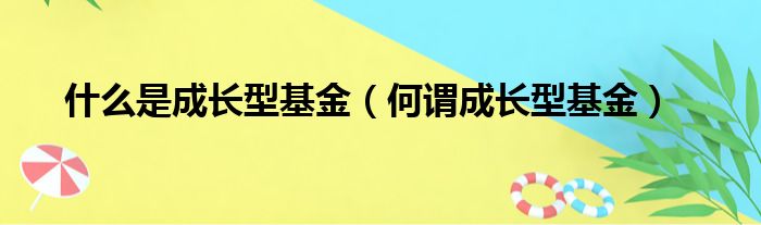 什么是成长型基金（何谓成长型基金）