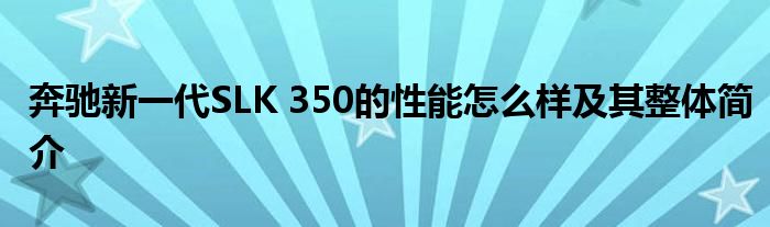 奔驰新一代SLK 350的性能怎么样及其整体简介