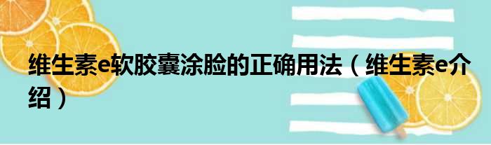 维生素e软胶囊涂脸的正确用法（维生素e介绍）