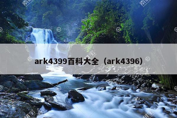 ark4399百科大全（ark4396）