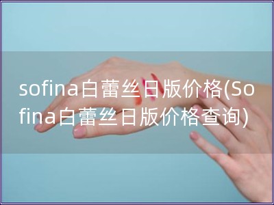 sofina白蕾丝日版价格(Sofina白蕾丝日版价格查询)