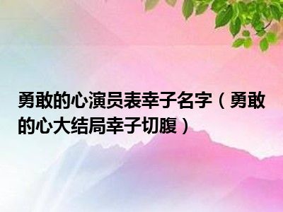 勇敢的心演员表幸子名字（勇敢的心大结局幸子切腹）