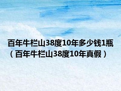 百年牛栏山38度10年多少钱1瓶（百年牛栏山38度10年真假）