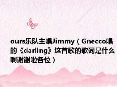 ours乐队主唱Jimmy（Gnecco唱的《darling》这首歌的歌词是什么啊谢谢啦各位）