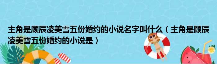 主角是顾辰凌美雪五份婚约的小说名字叫什么（主角是顾辰凌美雪五份婚约的小说是）