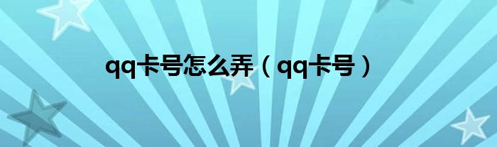  qq卡号怎么弄（qq卡号）