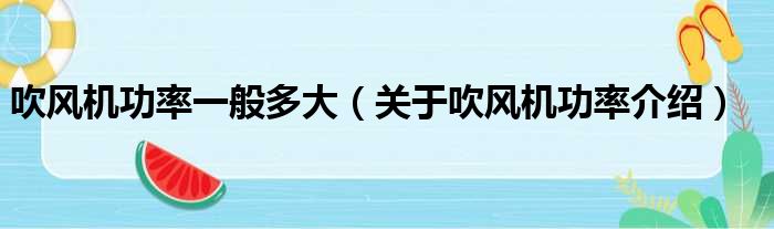 吹风机功率一般多大（关于吹风机功率介绍）