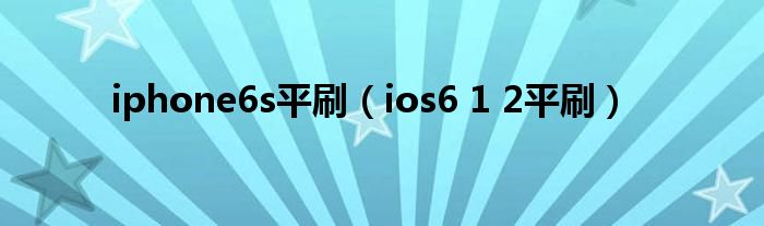  iphone6s平刷（ios6 1 2平刷）