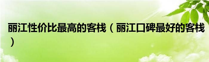  丽江性价比最高的客栈（丽江口碑最好的客栈）