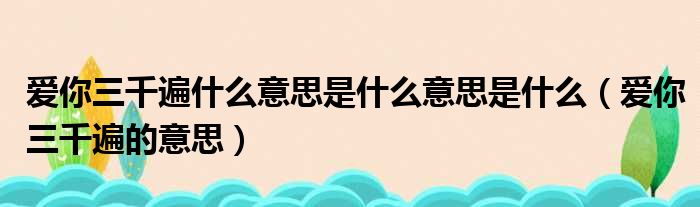 爱你三千遍什么意思是什么意思是什么（爱你三千遍的意思）