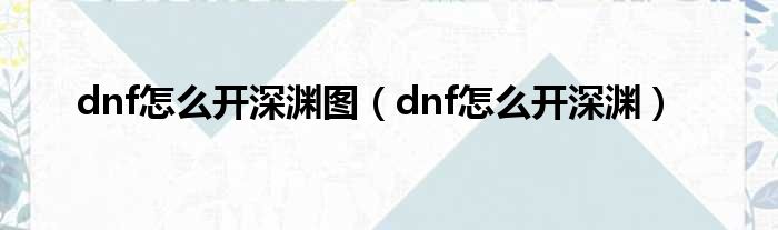 dnf怎么开深渊图（dnf怎么开深渊）