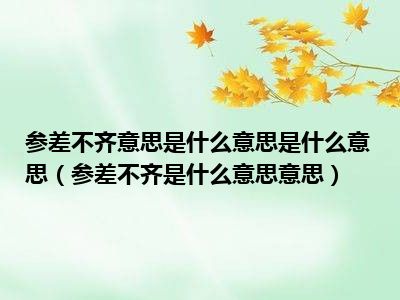 参差不齐意思是什么意思是什么意思（参差不齐是什么意思意思）