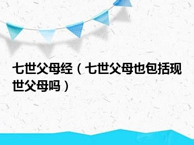 七世父母经（七世父母也包括现世父母吗）