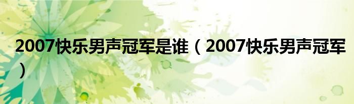  2007快乐男声冠军是谁（2007快乐男声冠军）