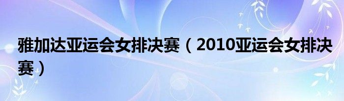  雅加达亚运会女排决赛（2010亚运会女排决赛）