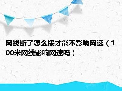 网线断了怎么接才能不影响网速（100米网线影响网速吗）