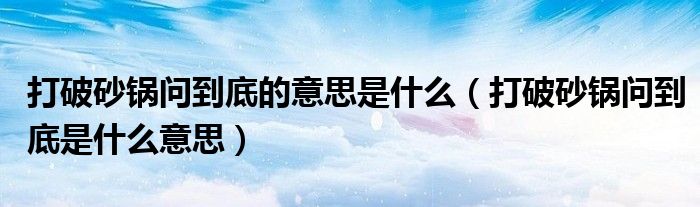 打破砂锅问到底的意思是什么（打破砂锅问到底是什么意思）