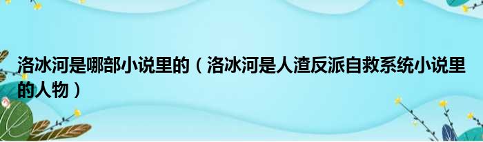 洛冰河是哪部小说里的（洛冰河是人渣反派自救系统小说里的人物）