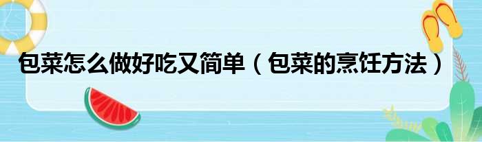 包菜怎么做好吃又简单（包菜的烹饪方法）