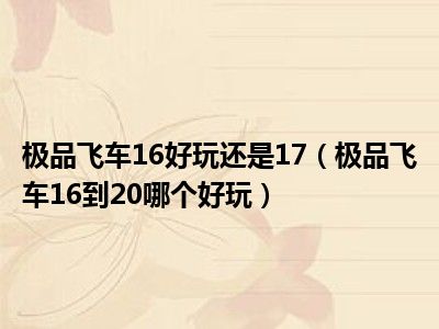 极品飞车16好玩还是17（极品飞车16到20哪个好玩）