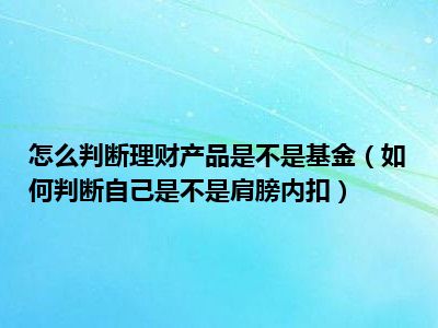 怎么判断理财产品是不是基金（如何判断自己是不是肩膀内扣）