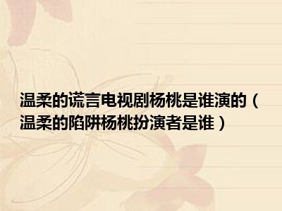 温柔的谎言电视剧杨桃是谁演的（温柔的陷阱杨桃扮演者是谁）