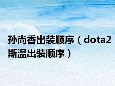 孙尚香出装顺序（dota2斯温出装顺序）