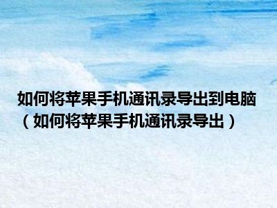 如何将苹果手机通讯录导出到电脑（如何将苹果手机通讯录导出）