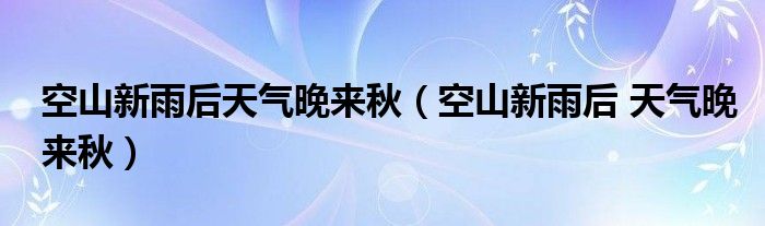  空山新雨后天气晚来秋（空山新雨后 天气晚来秋）