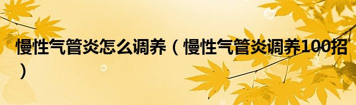  慢性气管炎怎么调养（慢性气管炎调养100招）