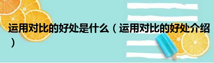 运用对比的好处是什么（运用对比的好处介绍）