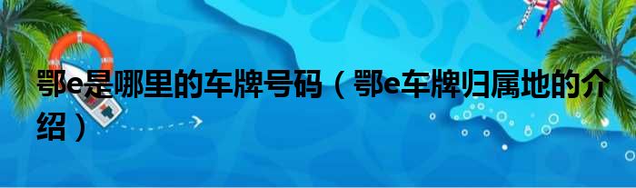 鄂e是哪里的车牌号码（鄂e车牌归属地的介绍）