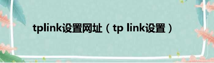 tplink设置网址（tp link设置）