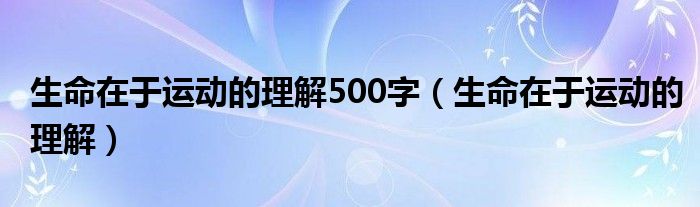  生命在于运动的理解500字（生命在于运动的理解）