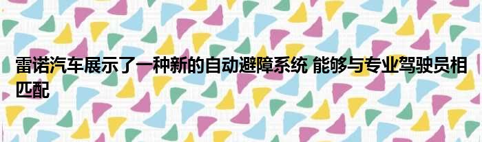 雷诺汽车展示了一种新的自动避障系统 能够与专业驾驶员相匹配