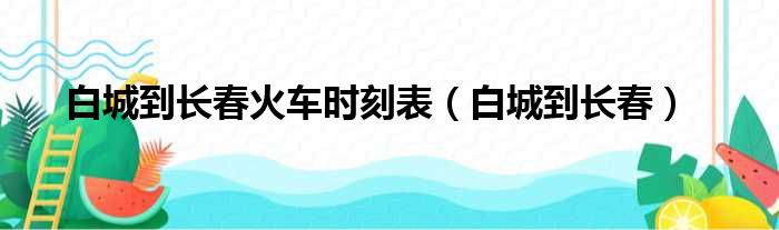 白城到长春火车时刻表（白城到长春）