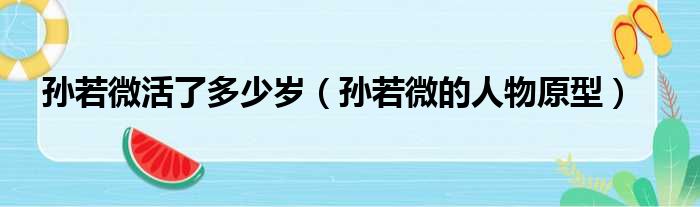 孙若微活了多少岁（孙若微的人物原型）