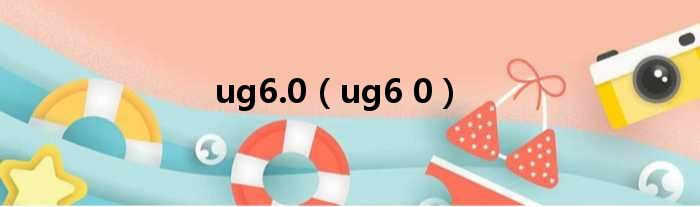 ug6.0（ug6 0）