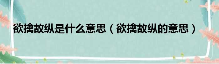 欲擒故纵是什么意思（欲擒故纵的意思）