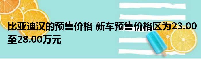 比亚迪汉的预售价格 新车预售价格区为23.00至28.00万元