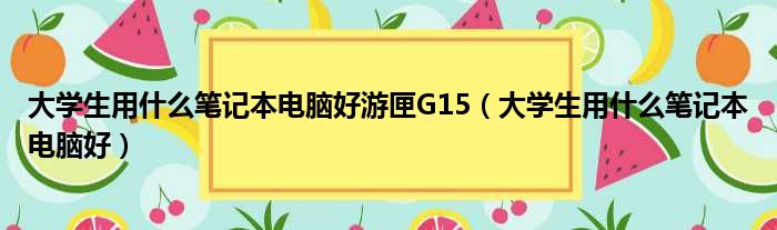 大学生用什么笔记本电脑好游匣G15（大学生用什么笔记本电脑好）