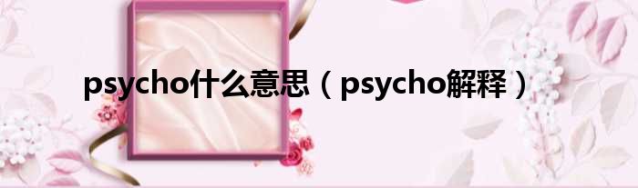 psycho什么意思（psycho解释）