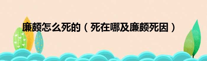 廉颇怎么死的（死在哪及廉颇死因）