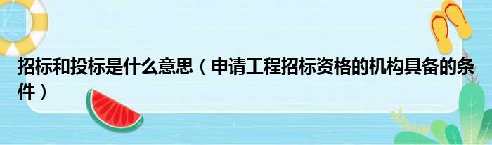 招标和投标是什么意思（申请工程招标资格的机构具备的条件）