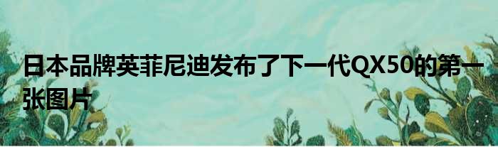 日本品牌英菲尼迪发布了下一代QX50的第一张图片