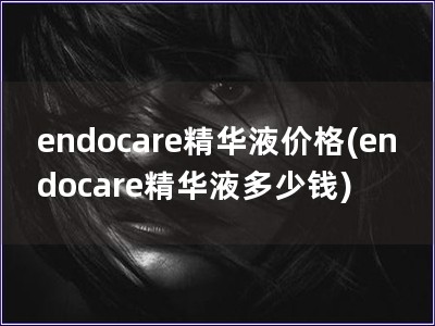 endocare精华液价格(endocare精华液多少钱)