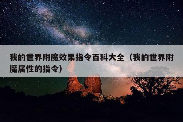 我的世界附魔效果指令百科大全（我的世界附魔属性的指令）