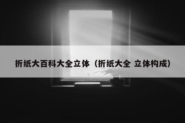 折纸大百科大全立体（折纸大全 立体构成）