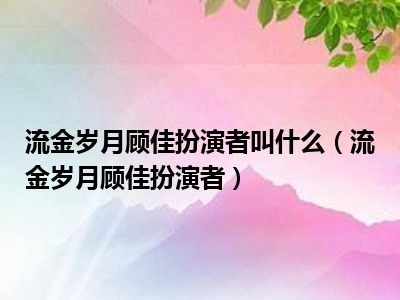 流金岁月顾佳扮演者叫什么（流金岁月顾佳扮演者）