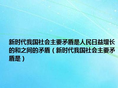 新时代我国社会主要矛盾是人民日益增长的和之间的矛盾（新时代我国社会主要矛盾是）